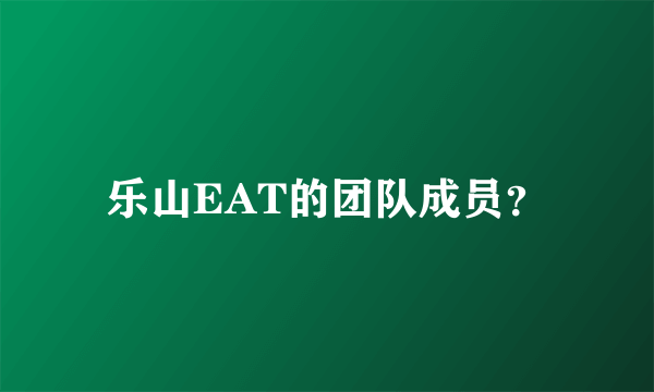 乐山EAT的团队成员？