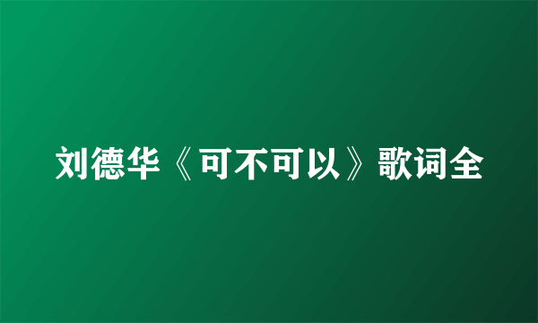 刘德华《可不可以》歌词全