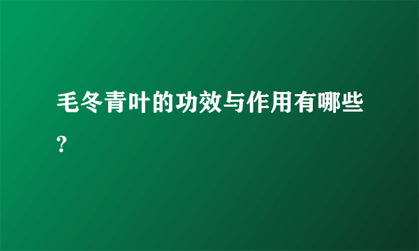 毛冬青叶的功效与作用有哪些?