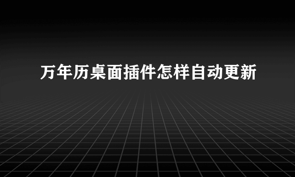 万年历桌面插件怎样自动更新