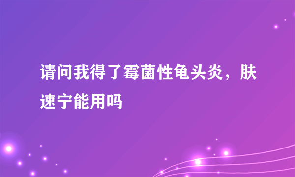 请问我得了霉菌性龟头炎，肤速宁能用吗