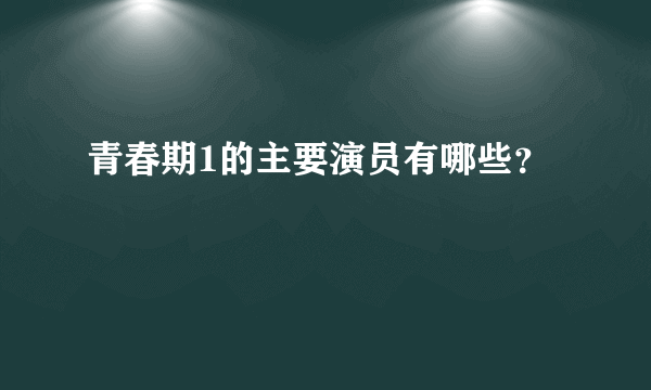 青春期1的主要演员有哪些？