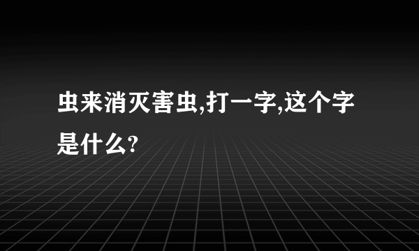 虫来消灭害虫,打一字,这个字是什么?