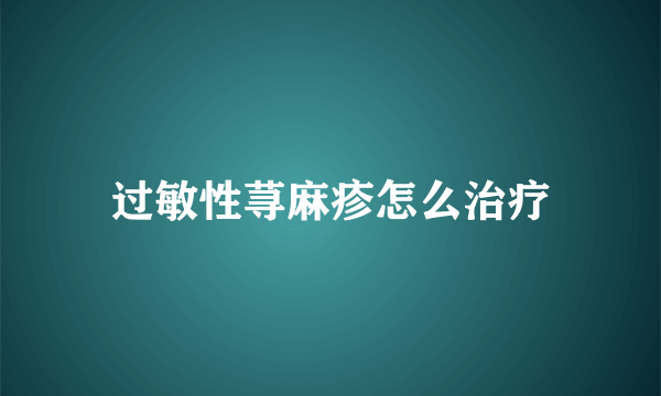 过敏性荨麻疹怎么治疗