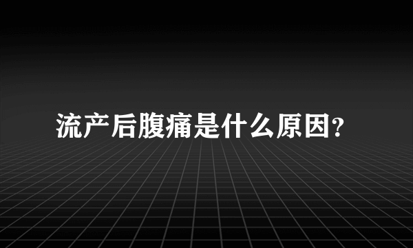 流产后腹痛是什么原因？