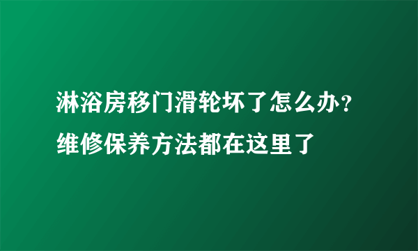 淋浴房移门滑轮坏了怎么办？维修保养方法都在这里了