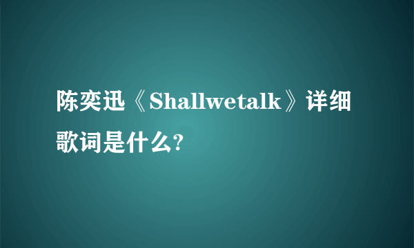 陈奕迅《Shallwetalk》详细歌词是什么?