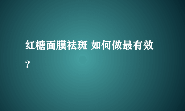 红糖面膜祛斑 如何做最有效？