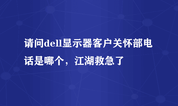 请问dell显示器客户关怀部电话是哪个，江湖救急了