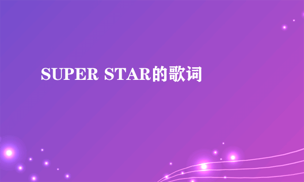 SUPER STAR的歌词