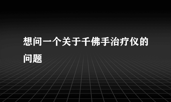 想问一个关于千佛手治疗仪的问题