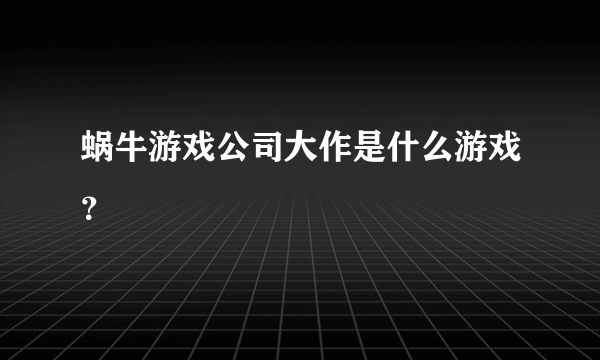 蜗牛游戏公司大作是什么游戏？