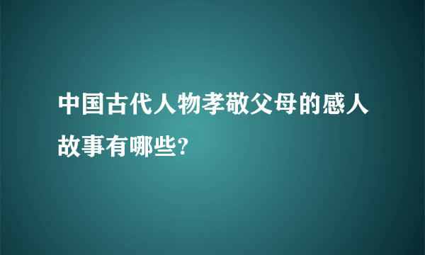 中国古代人物孝敬父母的感人故事有哪些?