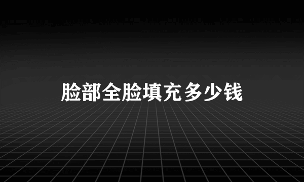 脸部全脸填充多少钱