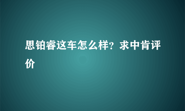 思铂睿这车怎么样？求中肯评价