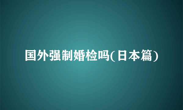 国外强制婚检吗(日本篇)