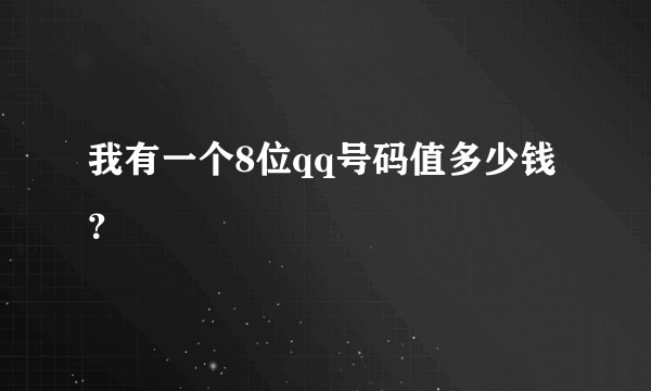 我有一个8位qq号码值多少钱？