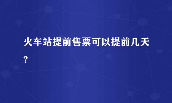 火车站提前售票可以提前几天？