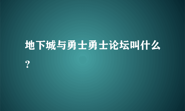 地下城与勇士勇士论坛叫什么？