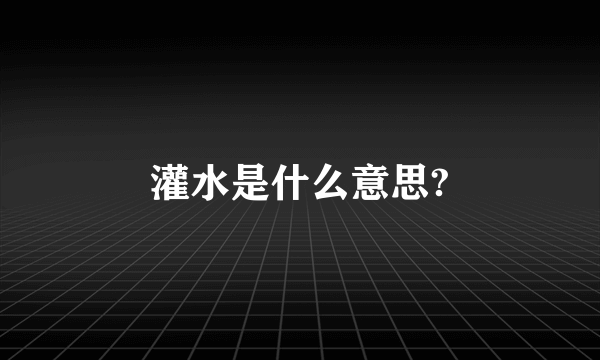 灌水是什么意思?