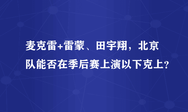麦克雷+雷蒙、田宇翔，北京队能否在季后赛上演以下克上？