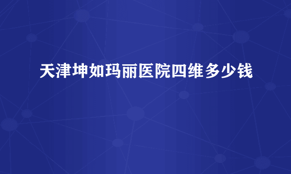 天津坤如玛丽医院四维多少钱