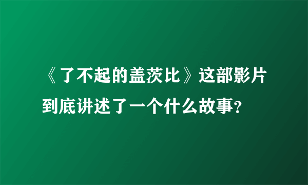 《了不起的盖茨比》这部影片到底讲述了一个什么故事？