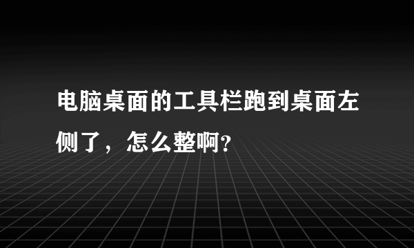 电脑桌面的工具栏跑到桌面左侧了，怎么整啊？