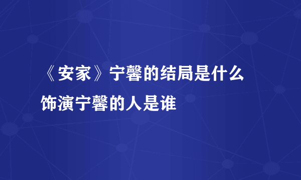 《安家》宁馨的结局是什么 饰演宁馨的人是谁