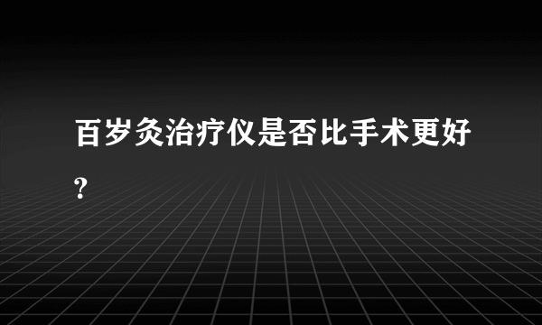 百岁灸治疗仪是否比手术更好？