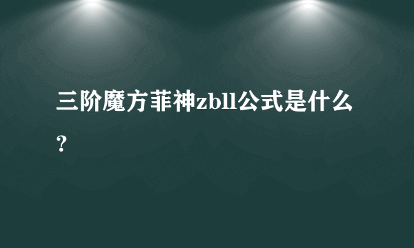 三阶魔方菲神zbll公式是什么？