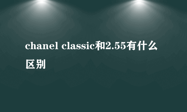 chanel classic和2.55有什么区别