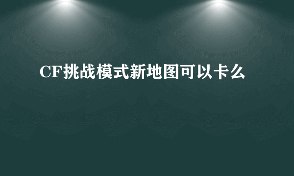 CF挑战模式新地图可以卡么