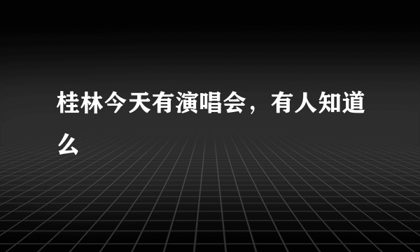 桂林今天有演唱会，有人知道么