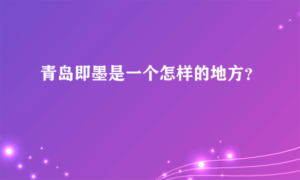 青岛即墨是一个怎样的地方？