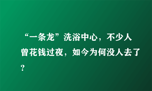 “一条龙”洗浴中心，不少人曾花钱过夜，如今为何没人去了？