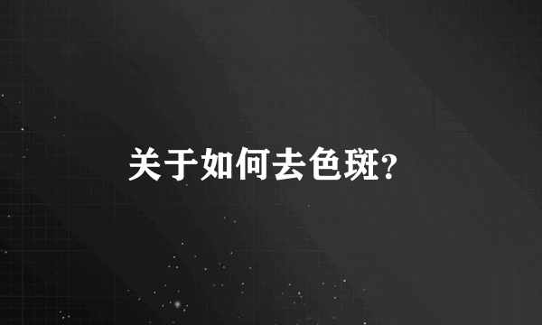 关于如何去色斑？