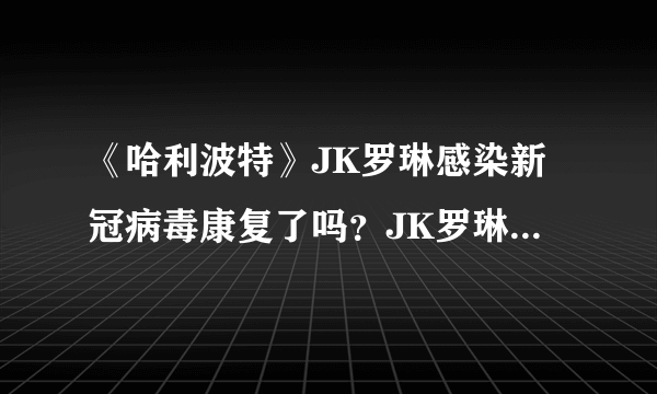 《哈利波特》JK罗琳感染新冠病毒康复了吗？JK罗琳是哪个国家的居民