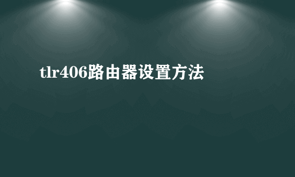 tlr406路由器设置方法