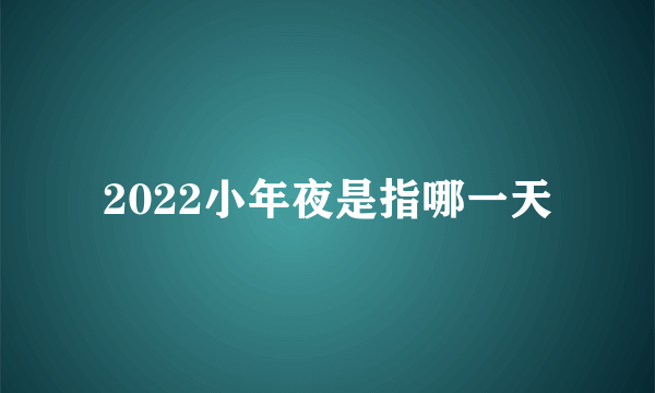 2022小年夜是指哪一天