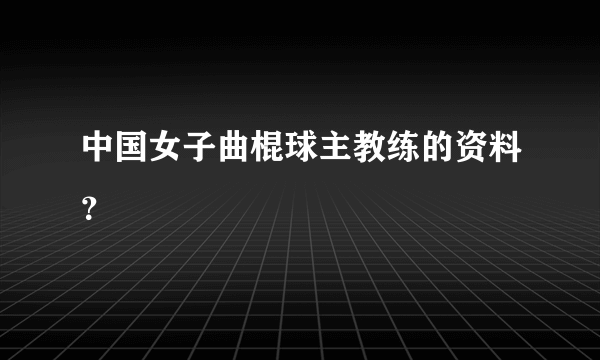 中国女子曲棍球主教练的资料？