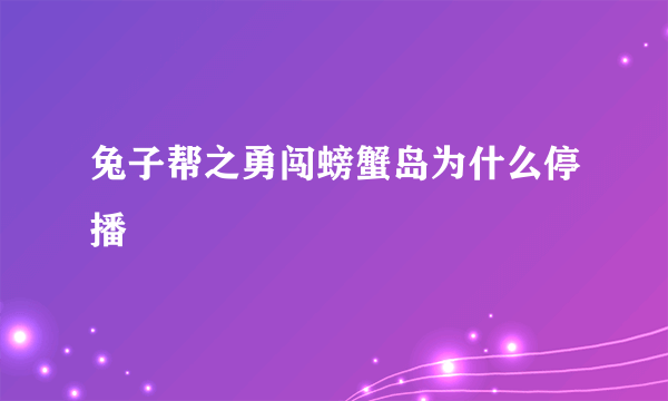 兔子帮之勇闯螃蟹岛为什么停播