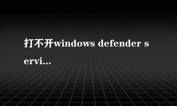 打不开windows defender service服务