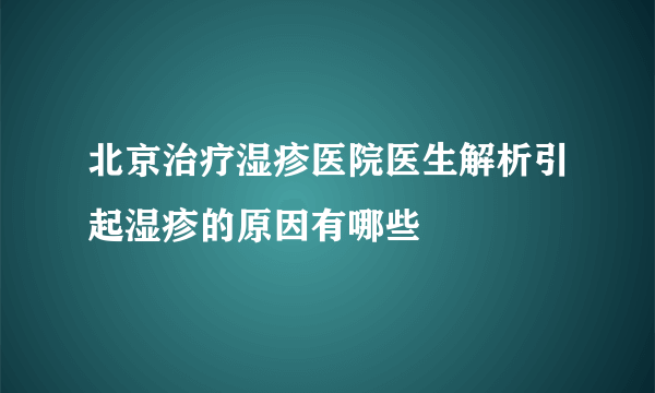 北京治疗湿疹医院医生解析引起湿疹的原因有哪些