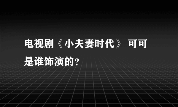 电视剧《小夫妻时代》 可可是谁饰演的？