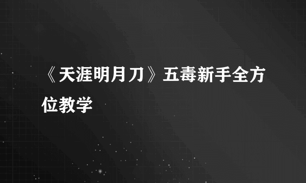 《天涯明月刀》五毒新手全方位教学