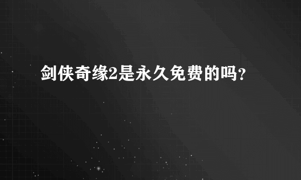 剑侠奇缘2是永久免费的吗？