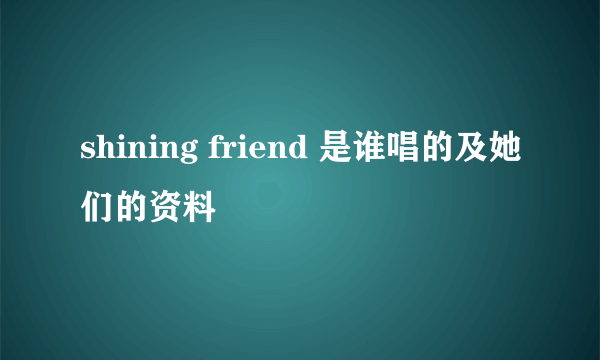 shining friend 是谁唱的及她们的资料