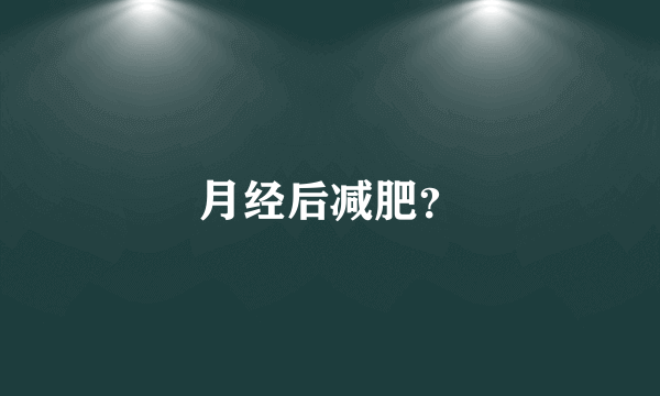 月经后减肥？