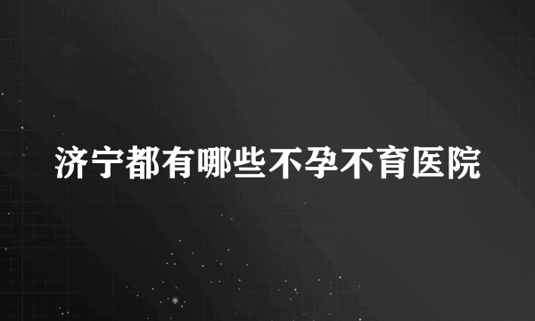 济宁都有哪些不孕不育医院